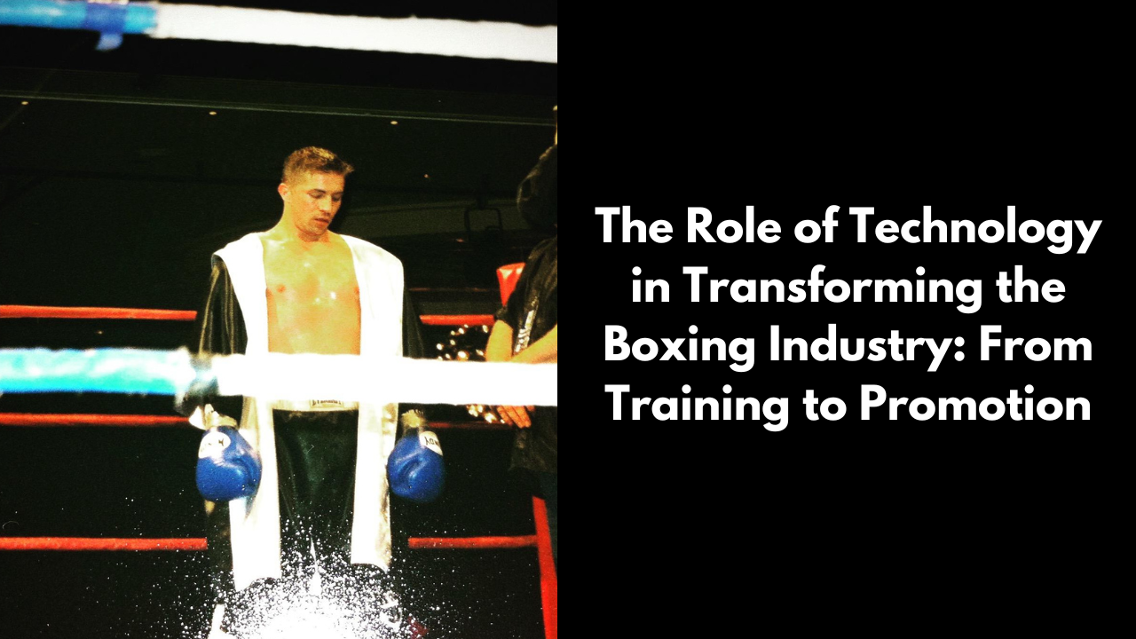 The Role of Technology in Transforming the Boxing Industry: From Training to Promotion David Deicke