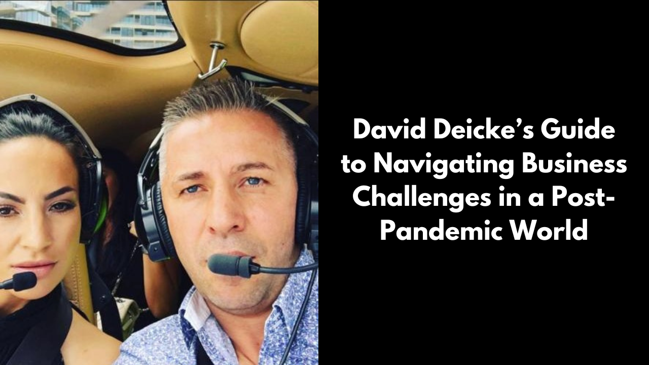 David Deicke’s Guide to Navigating Business Challenges in a Post-Pandemic World