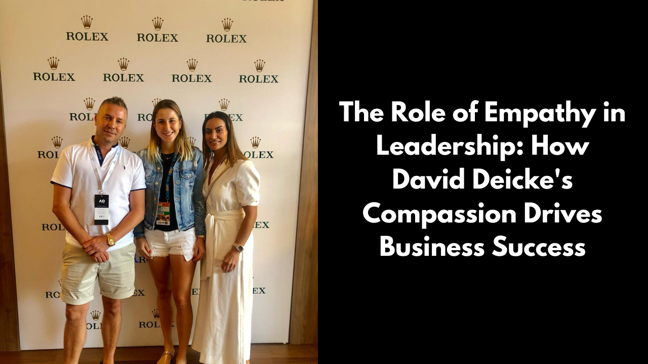 The Role of Empathy in Leadership: How David Deicke's Compassion Drives Business Success