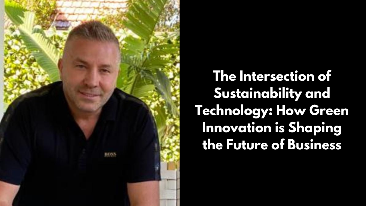 David Deicke The Intersection of Sustainability and Technology: How Green Innovation is Shaping the Future of Business