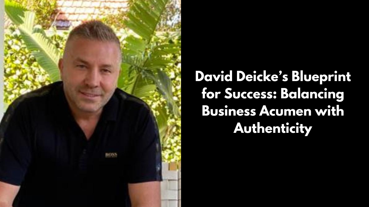 David Deicke’s Blueprint for Success: Balancing Business Acumen with Authenticity